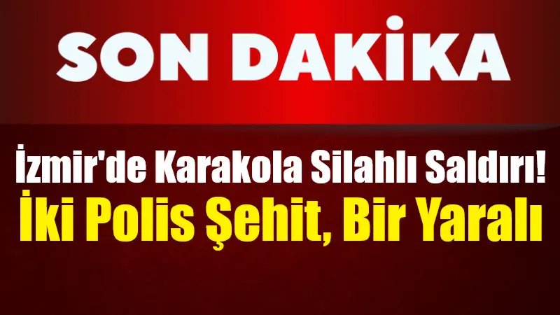 İzmir Balçova Polis Karakolu’na Silahlı Saldırı: 2 Şehit, 1 Ağır Yaralı