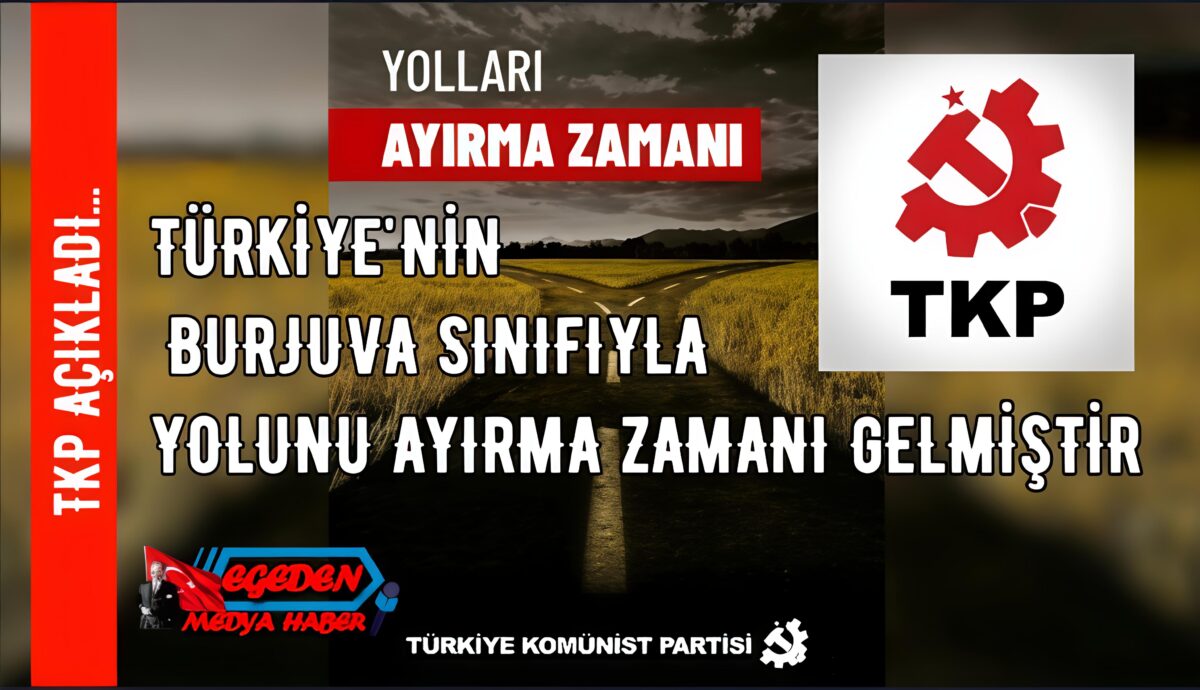 Türkiye Komünist Partisi: “Türkiye’nin burjuva sınıfı ile yolunu ayırma zamanı gelmiştir”