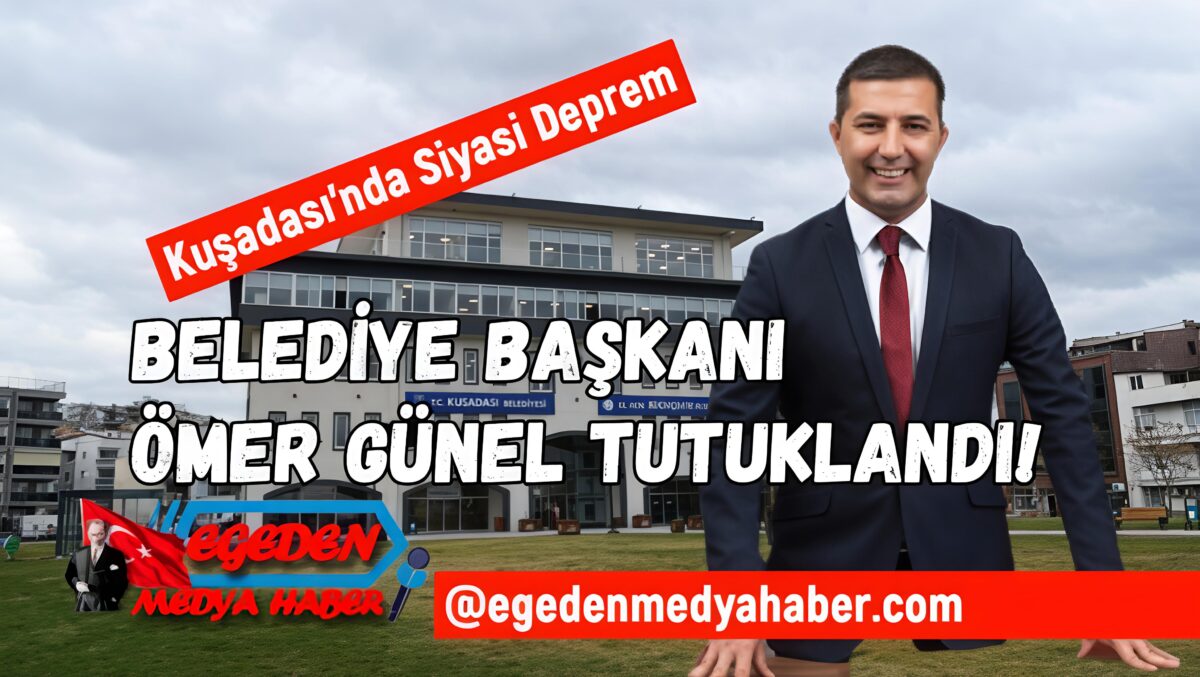 KUŞADASI’NDA SİYASİ DEPREM: BELEDİYE BAŞKANI ÖMER GÜNEL TUTUKLANDI