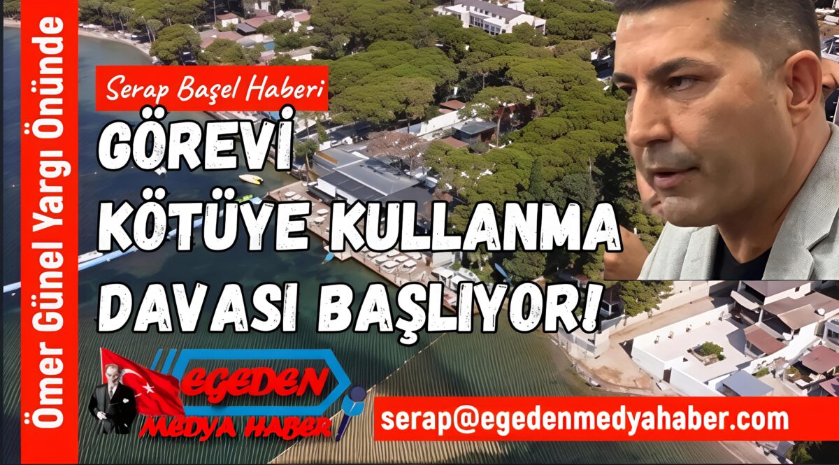 ÖMER GÜNEL YARGI ÖNÜNDE: GÖREVİ KÖTÜYE KULLANMA DAVASI BAŞLIYOR