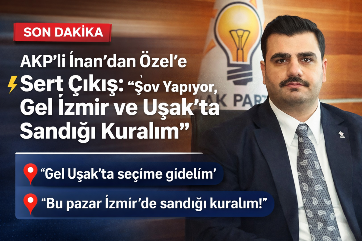 AKP’li İnan’dan Özel’e Sert Çıkış: “Şov Yapıyor, Gel İzmir ve Uşak’ta Sandığı Kuralım”