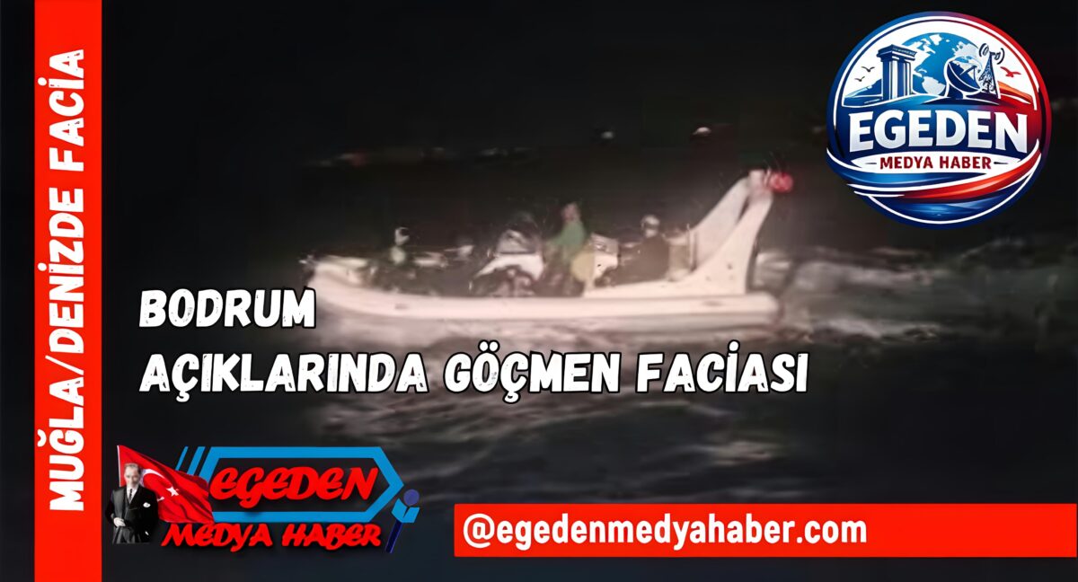 BODRUM AÇIKLARINDA GÖÇMEN FACİASI: CAN KAYBI ARTIYOR