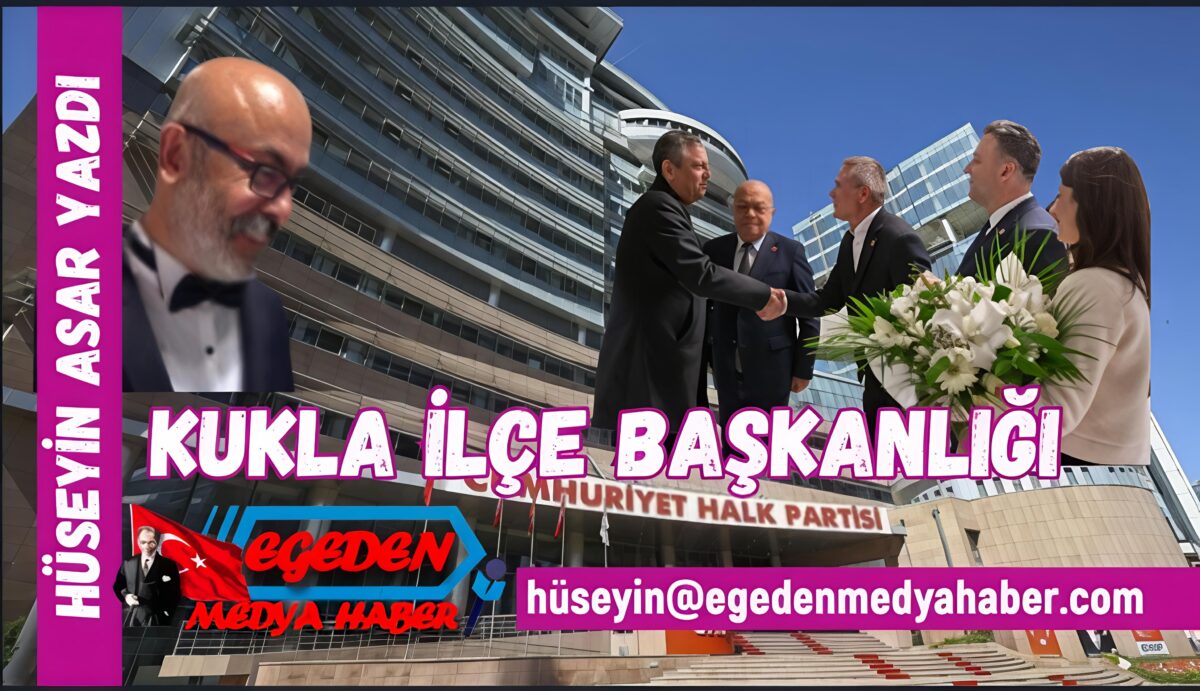 HÜSEYİN ASAR YAZDI: KUKLA İLÇE BAŞKANLIĞI SORUNU