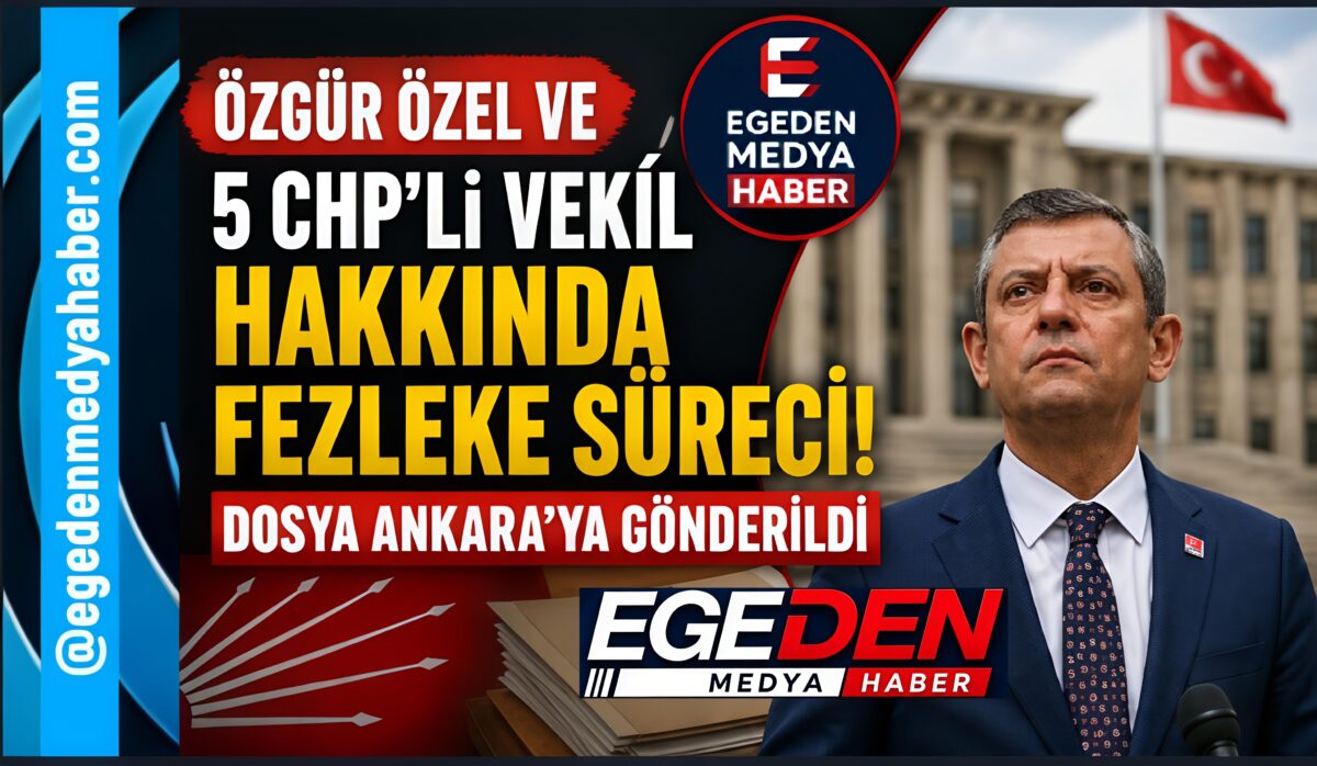 ÖZGÜR ÖZEL VE 5 CHP’Lİ VEKİL HAKKINDA FEZLEKE SÜRECİ