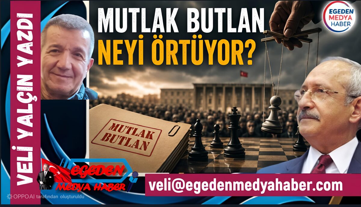 VELİ YALÇIN YAZDI: MUTLAK BUTLAN NEYİ ÖRTÜYOR?