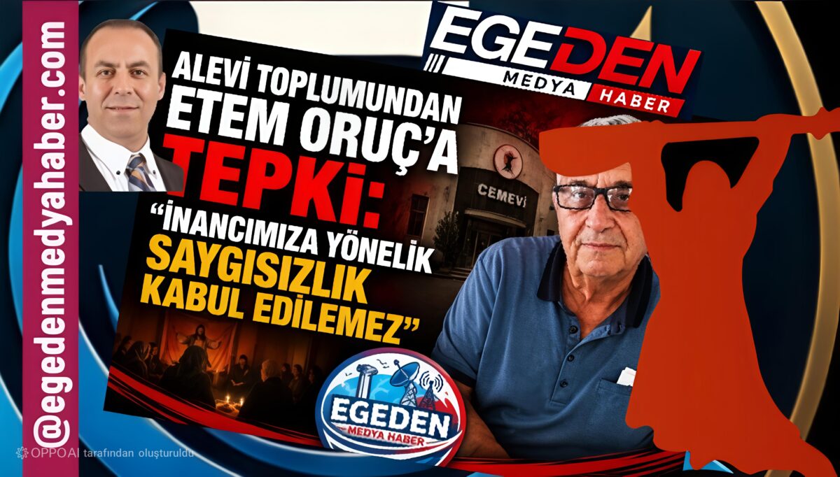 ALEVİ TOPLUMUNDAN ETEM ORUÇ’A TEPKİ: “İNANCIMIZA YÖNELİK SAYGISIZLIK KABUL EDİLEMEZ”