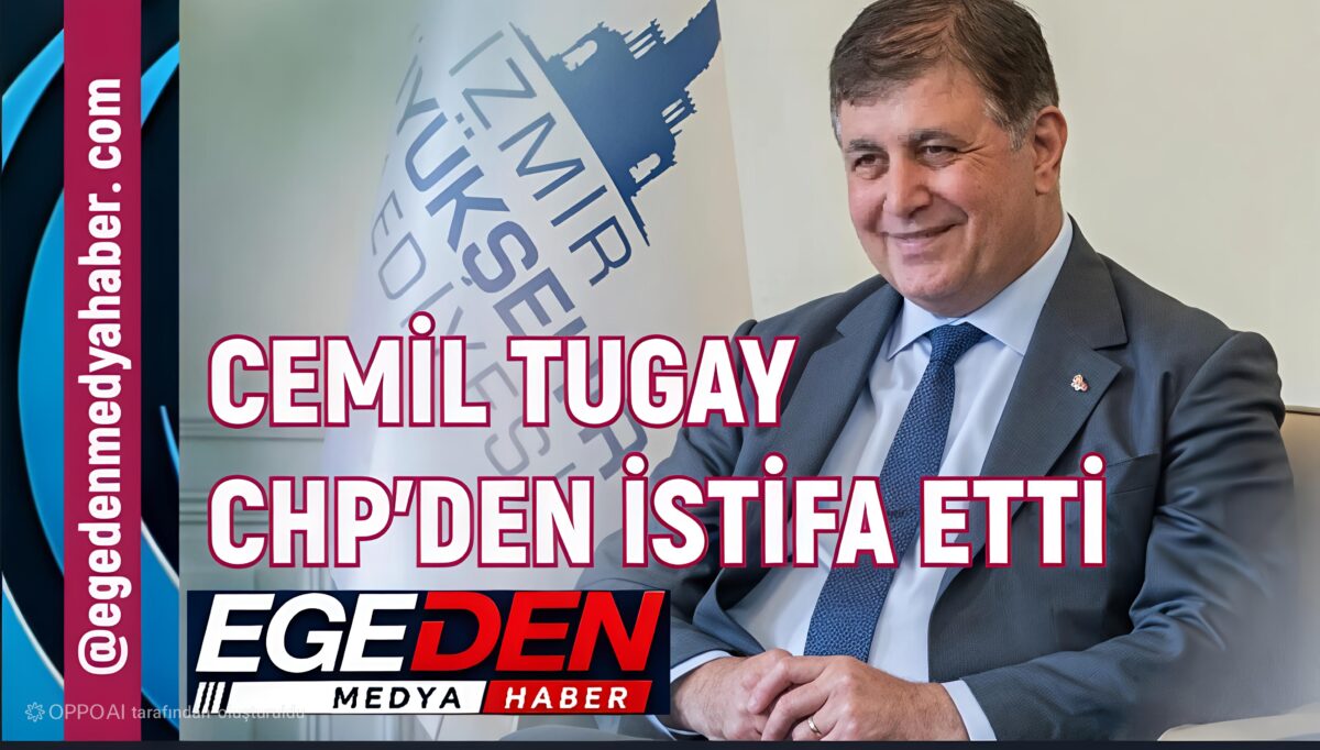 CEMİL TUGAY CHP’DEN İSTİFA ETTİ