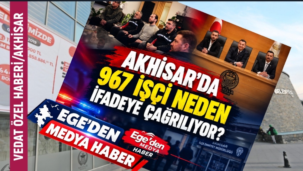 AKHİSAR’DA 967 İŞÇİ NEDEN İFADEYE ÇAĞRILIYOR?